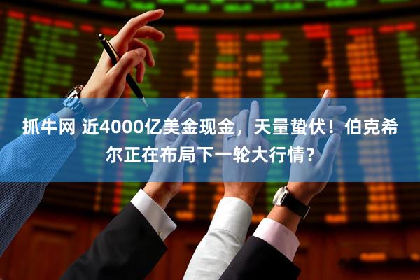抓牛网 近4000亿美金现金，天量蛰伏！伯克希尔正在布局下一轮大行情？