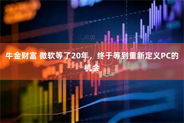 牛金财富 微软等了20年，终于等到重新定义PC的机会